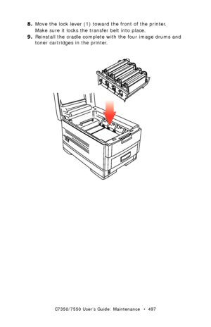 Page 497C7350/7550 User’s Guide: Maintenance   •  497
8.Move the lock lever (1) toward the front of the printer.
Make sure it locks the transfer belt into place.
9.Reinstall the cradle complete with the four image drums and 
toner cartridges in the printer.
 image drum set replace.eps  
Downloaded From ManualsPrinter.com Manuals 