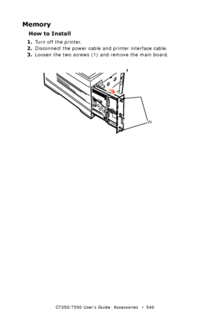 Page 540C7350/7550 User’s Guide: Accessories   •  540
Memory
How to Install
1.Turn off the printer.
2.Disconnect the power cable and printer interface cable.
3.Loosen the two screws (1) and remove the main board.
 mother board remove.eps 
Downloaded From ManualsPrinter.com Manuals 