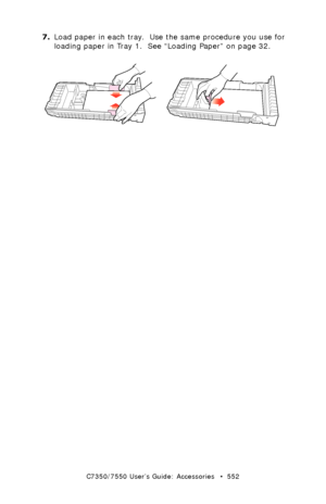 Page 552C7350/7550 User’s Guide: Accessories   •  552
7.Load paper in each tray.  Use the same procedure you use for 
loading paper in Tray 1.  See “Loading Paper” on page 32.
  paper guidesk.eps and rear paper stopperk.eps  
Downloaded From ManualsPrinter.com Manuals 