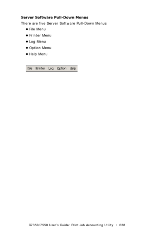 Page 638C7350/7550 User’s Guide: Print Job Accounting Utility   •  638
Server Software Pull-Down Menus
There are five Server Software Pull-Down Menus
•File Menu
•Printer Menu
•Log Menu
•Option Menu
•Help Menu
  JA_ServerMenus.bmp  
Downloaded From ManualsPrinter.com Manuals 