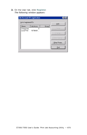 Page 670C7350/7550 User’s Guide: Print Job Accounting Utility   •  670
2.On the User tab, click Register.
The following window appears:
 JA_ID_Registration.bmp 
Downloaded From ManualsPrinter.com Manuals 