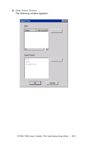 Page 679C7350/7550 User’s Guide: Print Job Accounting Utility   •  679
3.Click Other Printer.
The following window appears:
  JA_ImportUser.bmp  
Downloaded From ManualsPrinter.com Manuals 