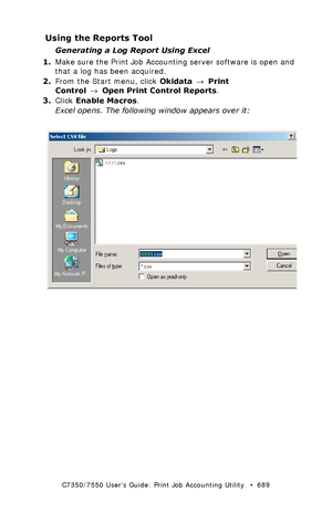 Page 689C7350/7550 User’s Guide: Print Job Accounting Utility   •  689
Using the Reports Tool
Generating a Log Report Using Excel
1.Make sure the Print Job Accounting server software is open and 
that a log has been acquired.
2.From the Start menu, click Okidata → Print 
Control → Open Print Control Reports.
3.Click Enable Macros.
Excel opens. The following window appears over it:
  JA_XL_Select_csv.bmp 
Downloaded From ManualsPrinter.com Manuals 