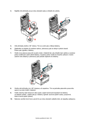 Page 68
Výměna spot řebních  částí > 68
4. Najděte dv ě p říchytky (a) po obou stranách pásu a držadlo (b) vp ředu.
5. Obě p říchytky oto čte o 90° doleva. Tím se uvolní pás z t ělesa tiskárny.
6. Zatáhn ěte za držadlo (b) sm ěrem nahoru, p řenosový pás se sklopí k p řední stran ě. 
Potom pás vyjm ěte z tiskárny.
7. Vložte nový pásový posuvník  na jeho místo v tiskárně tak, aby držadlo bylo vp ředu a ozubený 
pohon sm ěřoval k zadní st ěn ě tiskárny. Ozubený pohon vložte do hnacího za řízení v levém 
zadním...