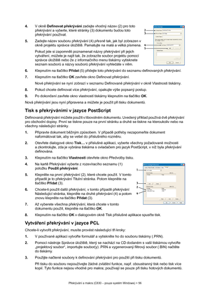 Page 56
Překrývání a makra (C830 – pouze systém Windows) > 56
4. V okně Definovat p řekrývání  zadejte vhodný název (2) pro toto 
p řekrývání a vyberte, které stránky (3) dokumentu budou toto 
p řekrývání používat.
5. Zadejte název souboru p řekrývání (4)  přesn ě tak, jak byl zobrazen v 
okn ě projektu správce úložišt ě. Pamatujte na malá a velká písmena.
Pokud jste si zapomn ěli poznamenat názvy p řekrývání p ři jejich 
vytvá ření, m ůžete je najít tak, že zobrazíte soubor projektu pomocí 
správce úložišt ě...