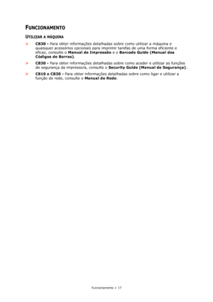 Page 17Funcionamento > 17
FUNCIONAMENTO
UTILIZAR A MÁQUINA
>C830 - Para obter informações detalhadas sobre como utilizar a máquina e 
quaisquer acessórios opcionais para imprimir tarefas de uma forma eficiente e 
eficaz, consulte o Manual de Impressão e o Barcode Guide (Manual dos 
Códigos de Barras).
>C830 - Para obter informações detalhadas sobre como aceder e utilizar as funções 
de segurança da impressora, consulte o Security Guide (Manual de Segurança).
>C810 e C830 - Para obter informações detalhadas...