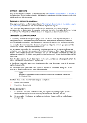 Page 21Segurança (apenas C830) > 21
IMPRIMIR O DOCUMENTO
Siga o mesmo procedimento conforme descrito em “Imprimir o documento” na página 21 
para imprimir um documento seguro. Neste caso, o documento não será eliminado do disco 
rígido após ter sido impresso.
ELIMINAR UM DOCUMENTO ARMAZENADO
Siga o procedimento conforme descrito em “Eliminar um documento de impressão segura” 
na página 19 para eliminar um documento de impressão segura.
Tal como nos documentos de impressão segura, quaisquer outros documentos...