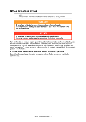 Page 6Notas, cuidados e avisos > 6
NOTAS, CUIDADOS E AVISOS
Para protecção do produto e para garantir que beneficia de todas as funcionalidades, este 
modelo foi concebido para operar apenas com cartuchos de toner genuínos originais. 
Qualquer outro cartuxo poderá simplesmente não funcionar, mesmo que seja indicado 
como “compatível”, e caso funcione, o desempenho do produto e a qualidade da impressão 
podem ser afectados.
A utilização de produtos não genuínos poderá invalidar a garantia.
Especificações...