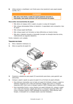 Page 15Colocação de papel > 15
8.Utilize sempre o empilhador com frente para cima (posterior) para papel pesado 
(cartão, etc.).
Para evitar encravamentos de papel:
>Não deixe um espaço entre o papel, as guias e a peça de travagem.
>Não coloque demasiadas folhas no tabuleiro. A capacidade varia consoante o tipo 
de papel.
>Não coloque papel danificado.
>Não coloque papel com formatos ou tipos diferentes ao mesmo tempo.
>Não abra o tabuleiro durante a impressão (excepto na situação descrita acima, 
relativamente...