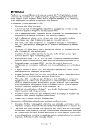 Page 7Introdução > 7
INTRODUÇÃO
Parabéns por ter adquirido esta impressora a cores da Oki Printing Solutions. A nova 
impressora foi concebida com funções avançadas que permitem produzir impressões a 
cores nítidas e vivas e páginas a preto e branco de grande definição, a alta velocidade, 
numa ampla gama de suportes de impressão para escritório.
A impressora inclui as seguintes funções:
>Compacta área A3 de secretária;
>A tecnologia multi-nível ProQ2400 produz tons e gradações de cor mais suaves, 
conferindo...