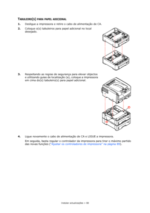 Page 88Instalar actualizações > 88
TABULEIRO(S) PARA PAPEL ADICIONAL
1.Desligue a impressora e retire o cabo de alimentação de CA.
2.Coloque o(s) tabuleiros para papel adicional no local 
desejado.
3.Respeitando as regras de segurança para elevar objectos 
e utilizando guias de localização (a), coloque a impressora 
em cima do(s) tabuleiro(s) para papel adicional.
4.Ligue novamente o cabo de alimentação de CA e LIGUE a impressora.
Em seguida, basta regular o controlador da impressora para tirar o máximo partido...