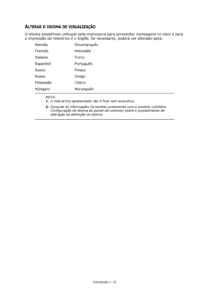 Page 10Introdução > 10
ALTERAR O IDIOMA DE VISUALIZAÇÃO
O idioma predefinido utilizado pela impressora para apresentar mensagens no visor e para 
a impressão de relatórios é o Inglês. Se necessário, poderá ser alterado para:
Alemão Dinamarquês
Francês Holandês
Italiano Turco
Espanhol Português
Sueco Polaco
Russo Grego
Finlandês Checo
Húngaro Norueguês
NOTA:
1.A lista acima apresentada não é final nem exaustiva.
2.Consulte as informações fornecidas juntamente com o produto (utilitário 
Configuração do idioma do...