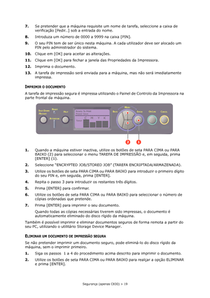 Page 19
Segurança (apenas C830) > 19
7.Se pretender que a máquina requisite um nome de tarefa, seleccione a caixa de 
verificação [Pedir…] sob a entrada do nome.
8. Introduza um número de 0000 a 9999 na caixa [PIN].
9. O seu PIN tem de ser único nesta máquina.  A cada utilizador deve ser alocado um 
PIN pelo administrador do sistema.
10. Clique em [OK] para aceitar as alterações.
11. Clique em [OK] para fechar a janela das Propriedades da Impressora.
12. Imprima o documento.
13. A tarefa de impressão será...