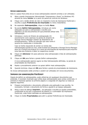 Page 64Sobreposições e Macros (C830 - apenas Windows) > 64
DEFINIR SOBREPOSIÇÕES
Este é o passo final antes de as novas sobreposições estarem prontas a ser utilizadas.
1.Abra a janela Impressoras (denominada “Impressoras e faxes” no Windows XP) 
através do menu Iniciar ou a partir do painel de controlo do Windows.
2.Clique com o botão direito do rato no respectivo ícone da impressora PostScript e 
escolha a opção Preferências de Impressão no menu instantâneo.
3.No separador Sobreposições, clique no botão Nova....