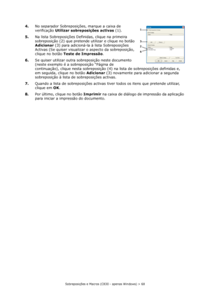 Page 68Sobreposições e Macros (C830 - apenas Windows) > 68
4.No separador Sobreposições, marque a caixa de 
verificação Utilizar sobreposições activas(1).
5.Na lista Sobreposições Definidas, clique na primeira 
sobreposição (2) que pretende utilizar e clique no botão 
Adicionar(3) para adicioná-la à lista Sobreposições 
Activas (Se quiser visualizar o aspecto da sobreposição, 
clique no botão Teste de Impressão.
6.Se quiser utilizar outra sobreposição neste documento 
(neste exemplo é a sobreposição “Página de...