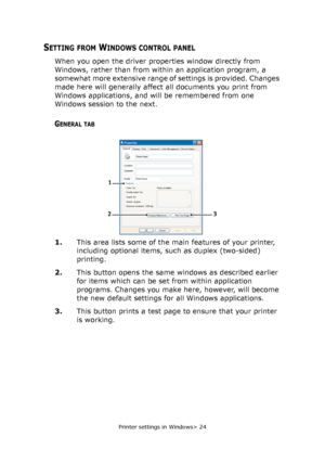 Page 24
Printer settings in Windows> 24
SETTING FROM WINDOWS CONTROL PANEL
When you open the driver properties window directly from 
Windows, rather than from within an application program, a 
somewhat more extensive range of settings is provided. Changes 
made here will generally affect all documents you print from 
Windows applications, and w ill be remembered from one 
Windows session to the next.
GENERAL TAB
1. This area lists some of the main features of your printer, 
including optional items, such as...