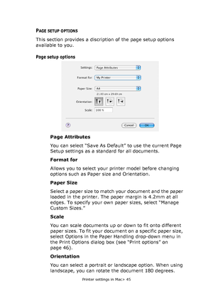 Page 45
Printer settings in Mac> 45
PAGE SETUP OPTIONS
This section provides a discription of the page setup options 
available to you. 
Page setup options
Page Attributes
You can select “Save As Default” to use the current Page 
Setup settings as a standard for all documents.
Format for
Allows you to select your printer model before changing 
options such as Paper size and Orientation.
Paper Size
Select a paper size to match your document and the paper 
loaded in the printer. The paper margin is 4.2mm at all...