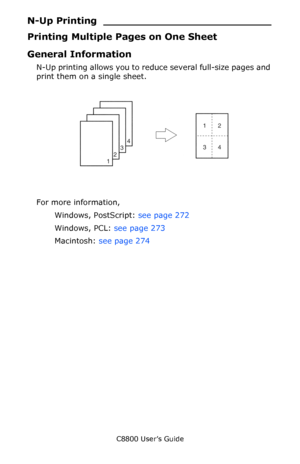 Page 271
C8800 User’s Guide271
N-Up Printing __________________________
Printing Multiple Pages on One Sheet
General Information
N-Up printing allows you to reduce several full-size pages and 
print them on a  single sheet.  
     NUp.jpg    
For more information,
Windows, PostScript:  see page 272 
Windows, PCL:  see page 273 
Macintosh:  see page 274  
Downloaded From ManualsPrinter.com Manuals 