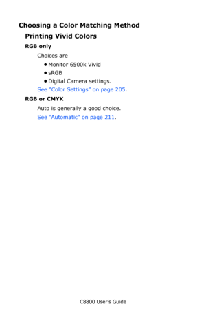 Page 204
C8800 User’s Guide204
Choosing a Color  Matching Method
Printing Vivid Colors
RGB only
Choices are
•Monitor 6500k Vivid
• sRGB
• Digital Camera settings.
See “Color Settings” on page 205 .  
RGB or CMYK
Auto is generally a good choice.
See “Automatic” on page 211.
Downloaded From ManualsPrinter.com Manuals 