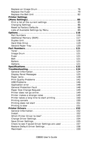 Page 4
C8800 User’s Guide4
Replace an Image Drum . . . . . . . . . . . . . . . . . . . . . . . . . .  76
Replace the Fuser  . . . . . . . . . . . . . . . . . . . . . . . . . . . . . .  79
Replace the Belt Unit  . . . . . . . . . . . . . . . . . . . . . . . . . . . .  82
Printer Settings  
(Menu Settings) . . . . . . . . . . . . . . . . . . . . . . . . . . . . . . . . .  85
Print a list of the current settings . . . . . . . . . . . . . . . . . . . .  85
Changing Settings  . . . . . . . . . . . . . . . . . . . ....