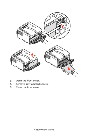 Page 141
C8800 User’s Guide141
        Jams 4.eps   
3.Open the front cover.
4. Remove any jammed sheets.
5. Close the front cover. 
Downloaded From ManualsPrinter.com Manuals 