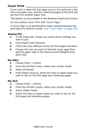 Page 246
C8800 User’s Guide246
Cover Print ____________________________
Cover print is when the first page  (cover) of a print job is fed 
from one paper tray, and the remaining pages of the print job 
are fed from another paper tray.  
This feature is not available in the Windows PostScript Drivers.
Do not confuse Cover Print with “Cover Page”. 
A Cover Page is an identificati on sheet inserted between the 
print jobs of a network printer.  See “Cover Page” on page  245.
WINDOWS PCL
1.In the Setup tab, choose...