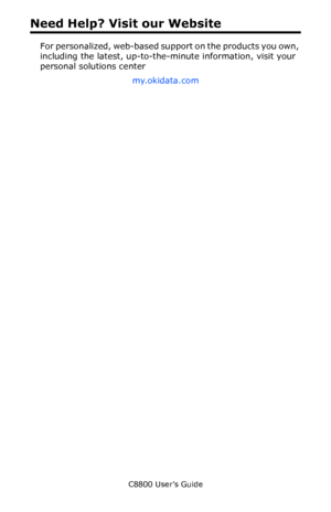 Page 6
C8800 User’s Guide6
Need Help? Visit our Website
For personalized, web-based support on the products you own, 
including the latest, up-to-the-minute information, visit your 
personal solutions center 
my.okidata.com
 
Downloaded From ManualsPrinter.com Manuals 