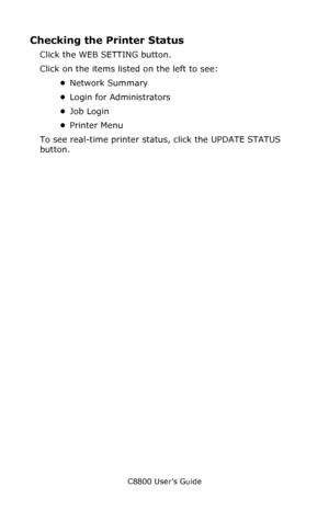 Page 334
C8800 User’s Guide334
Checking the  Printer Status
Click the WEB SETTING button. 
Click on the items listed on the left to see:
•Network Summary
• Login for Administrators
• Job Login
• Printer Menu
To see real-time printer status, click the UPDATE STATUS 
button.
Downloaded From ManualsPrinter.com Manuals 