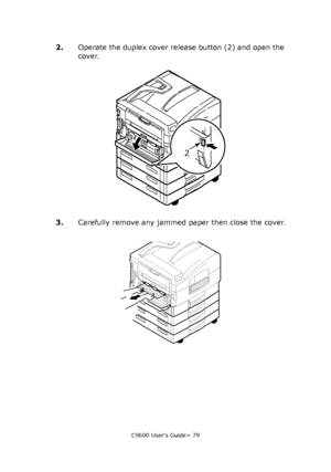 Page 79C9600 User’s Guide> 79
2.Operate the duplex cover release button (2) and open the 
cover.
3.Carefully remove any jammed paper then close the cover.
2
Downloaded From ManualsPrinter.com Manuals 