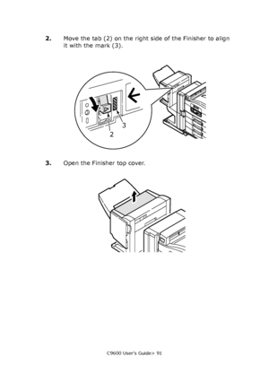 Page 91C9600 User’s Guide> 91
2.Move the tab (2) on the right side of the Finisher to align 
it with the mark (3).
3.Open the Finisher top cover.
23
Downloaded From ManualsPrinter.com Manuals 