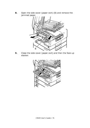 Page 76C9600 User’s Guide> 76
8.Open the side cover (paper exit) (8) and remove the 
jammed paper.
9.Close the side cover (paper exit) and then the face-up 
stacker.
8
Downloaded From ManualsPrinter.com Manuals 