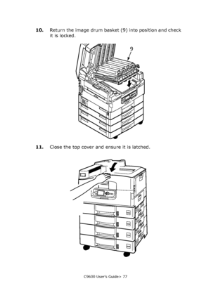 Page 77C9600 User’s Guide> 77
10.Return the image drum basket (9) into position and check 
it is locked.
11.Close the top cover and ensure it is latched.
9
Downloaded From ManualsPrinter.com Manuals 