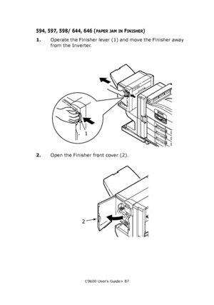 Page 87C9600 User’s Guide> 87
594, 597, 598/ 644, 646 (PAPER JAM IN FINISHER)
1.Operate the Finisher lever (1) and move the Finisher away 
from the Inverter.
2.Open the Finisher front cover (2).
1
2
Downloaded From ManualsPrinter.com Manuals 