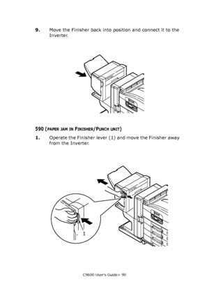 Page 90C9600 User’s Guide> 90
9.Move the Finisher back into position and connect it to the 
Inverter.
590 (PAPER JAM IN FINISHER/PUNCH UNIT)
1.Operate the Finisher lever (1) and move the Finisher away 
from the Inverter.
1
Downloaded From ManualsPrinter.com Manuals 