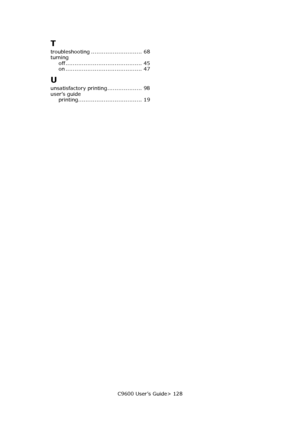 Page 128C9600 User’s Guide> 128
T
troubleshooting ............................ 68
turning
off.......................................... 45
on .......................................... 47
U
unsatisfactory printing................... 98
user’s guide
printing................................... 19
Downloaded From ManualsPrinter.com Manuals 