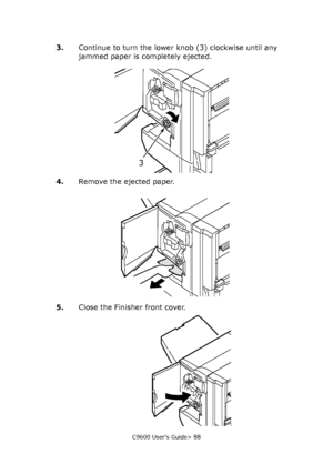 Page 88C9600 User’s Guide> 88
3.Continue to turn the lower knob (3) clockwise until any 
jammed paper is completely ejected.
4.Remove the ejected paper.
5.Close the Finisher front cover.
3
Downloaded From ManualsPrinter.com Manuals 