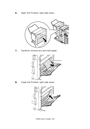 Page 89C9600 User’s Guide> 89
6.Open the Finisher right side cover.
7.Carefully remove any jammed paper.
8.Close the Finisher right side cover.
Downloaded From ManualsPrinter.com Manuals 