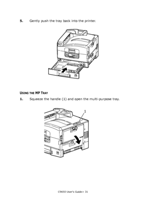 Page 31C9650 User’s Guide> 31
5.Gently push the tray back into the printer.
USING THE MP TRAY
1.Squeeze the handle (1) and open the multi-purpose tray. 
1
Downloaded From ManualsPrinter.com Manuals 