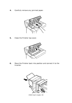 Page 83C9650 User’s Guide> 83
4.Carefully remove any jammed paper.
5.Close the Finisher top cover.
6.Move the Finisher back into position and connect it to the 
Inverter.
Downloaded From ManualsPrinter.com Manuals 