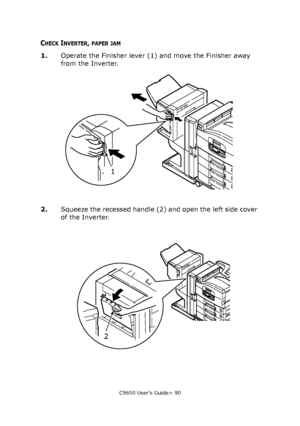 Page 90C9650 User’s Guide> 90
CHECK INVERTER, PAPER JAM
1.Operate the Finisher lever (1) and move the Finisher away 
from the Inverter.
2.Squeeze the recessed handle (2) and open the left side cover 
of the Inverter.
1
2
Downloaded From ManualsPrinter.com Manuals 