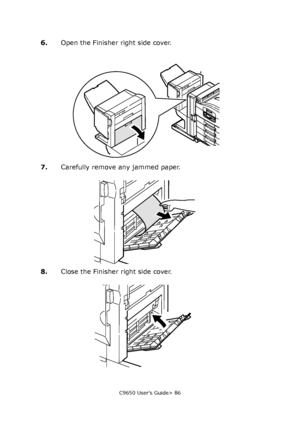 Page 86C9650 User’s Guide> 86
6.Open the Finisher right side cover.
7.Carefully remove any jammed paper.
8.Close the Finisher right side cover.
Downloaded From ManualsPrinter.com Manuals 