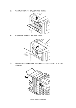 Page 91C9650 User’s Guide> 91
3.Carefully remove any jammed paper.
4.Close the Inverter left side cover.
5.Move the Finisher back into position and connect it to the 
Inverter.
Downloaded From ManualsPrinter.com Manuals 