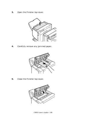 Page 108C9850 User’s Guide> 108
3.Open the Finisher top cover.
4.Carefully remove any jammed paper.
5.Close the Finisher top cover.
Downloaded From ManualsPrinter.com Manuals 