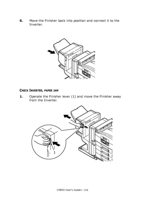 Page 116C9850 User’s Guide> 116
6.Move the Finisher back into position and connect it to the 
Inverter.
CHECK INVERTER, PAPER JAM
1.Operate the Finisher lever (1) and move the Finisher away 
from the Inverter.
1
Downloaded From ManualsPrinter.com Manuals 