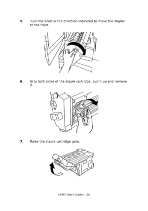 Page 126C9850 User’s Guide> 126
5.Turn the knob in the direction indicated to move the stapler 
to the front.
6.Grip both sides of the staple cartridge, pull it up and remove 
it.
7.Raise the staple cartridge gate.
Downloaded From ManualsPrinter.com Manuals 