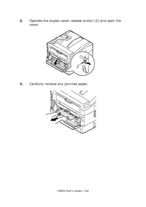 Page 102C9850 User’s Guide> 102
2.Operate the duplex cover release button (2) and open the 
cover.
3.Carefully remove any jammed paper.
2
Downloaded From ManualsPrinter.com Manuals 