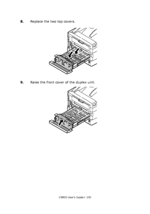 Page 105C9850 User’s Guide> 105
8.Replace the two top covers.
9.Raise the front cover of the duplex unit.
Downloaded From ManualsPrinter.com Manuals 