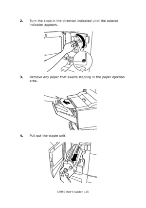 Page 125C9850 User’s Guide> 125
2.Turn the knob in the direction indicated until the colored 
indicator appears.
3.Remove any paper that awaits stapling in the paper ejection 
area.
4.Pull out the staple unit.
Downloaded From ManualsPrinter.com Manuals 