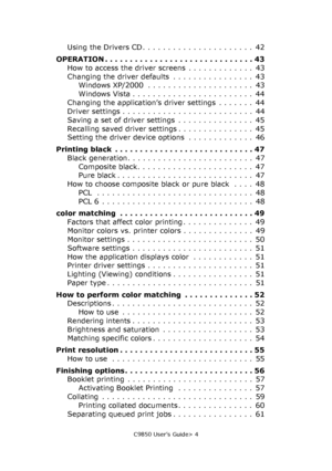 Page 4C9850 User’s Guide> 4
Using the Drivers CD . . . . . . . . . . . . . . . . . . . . . .  42
OPERATION . . . . . . . . . . . . . . . . . . . . . . . . . . . . . . 43
How to access the driver screens  . . . . . . . . . . . . .  43
Changing the driver defaults  . . . . . . . . . . . . . . . .  43
Windows XP/2000  . . . . . . . . . . . . . . . . . . . . .  43
Windows Vista . . . . . . . . . . . . . . . . . . . . . . . .  44
Changing the application’s driver settings  . . . . . . .  44
Driver settings . . . ....