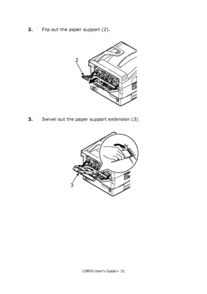 Page 31C9850 User’s Guide> 31
2.Flip out the paper support (2).
3.Swivel out the paper support extension (3).
2
3
Downloaded From ManualsPrinter.com Manuals 